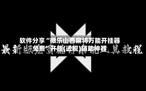软件分享“微乐山西麻将万能开挂器免费”开挂(透视)辅助神器