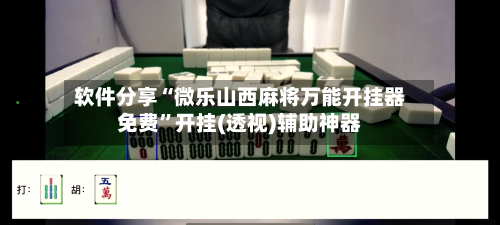 软件分享“微乐山西麻将万能开挂器免费”开挂(透视)辅助神器-第2张图片