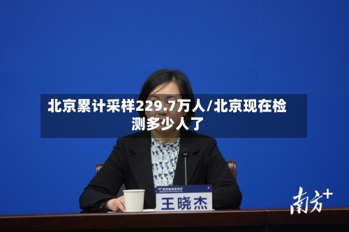 北京累计采样229.7万人/北京现在检测多少人了-第2张图片
