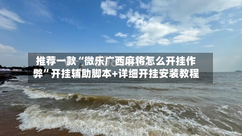 推荐一款“微乐广西麻将怎么开挂作弊”开挂辅助脚本+详细开挂安装教程-第3张图片