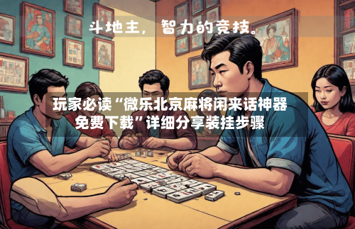 玩家必读“微乐北京麻将闲来话神器免费下载	”详细分享装挂步骤-第2张图片