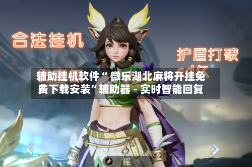 辅助挂机软件“ 微乐湖北麻将开挂免费下载安装”辅助器 - 实时智能回复-第3张图片