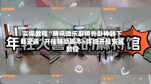 实操教程“腾讯微乐麻将外卦神器下载安装”开挂辅助脚本+详细开挂安装教程