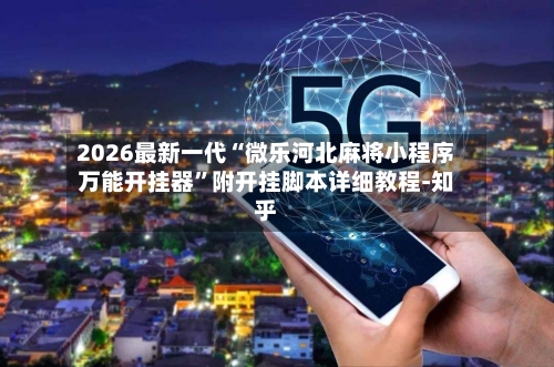 2026最新一代“微乐河北麻将小程序万能开挂器”附开挂脚本详细教程-知乎-第2张图片