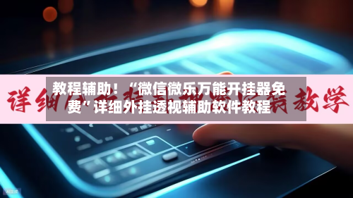 教程辅助！“微信微乐万能开挂器免费”详细外挂透视辅助软件教程