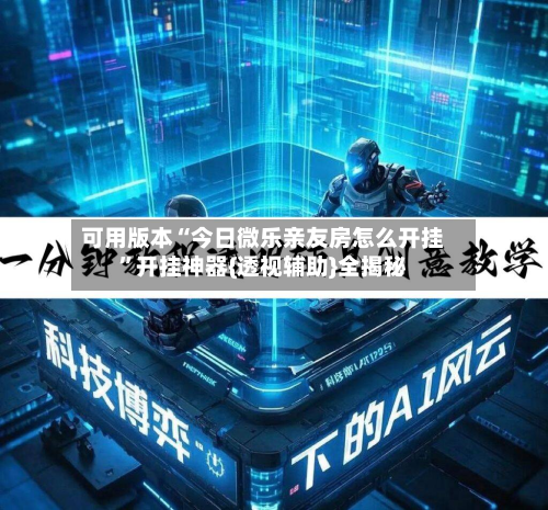 可用版本“今日微乐亲友房怎么开挂”开挂神器{透视辅助}全揭秘