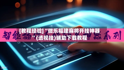 [教程经验]“微乐福建麻将开挂神器	”(透视挂)辅助下载教程-第2张图片