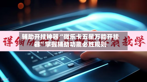 辅助开挂神器“微乐卡五星万能开挂器”掌握辅助功能必胜规则-第3张图片