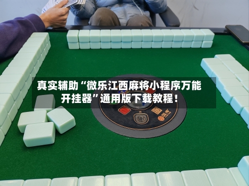 真实辅助“微乐江西麻将小程序万能开挂器”通用版下载教程！-第2张图片