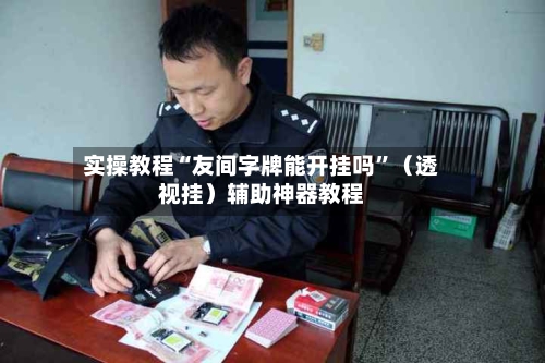 实操教程“友间字牌能开挂吗”（透视挂）辅助神器教程-第2张图片