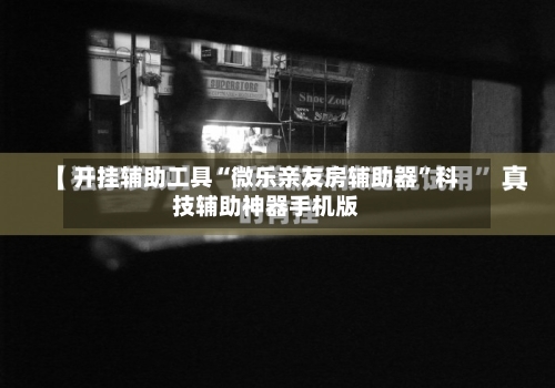 开挂辅助工具“微乐亲友房辅助器”科技辅助神器手机版-第3张图片