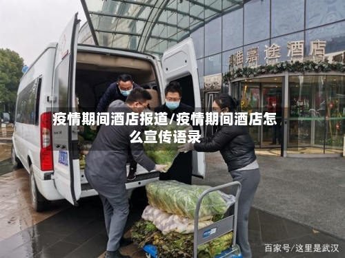 疫情期间酒店报道/疫情期间酒店怎么宣传语录-第2张图片