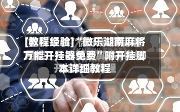 [教程经验]“微乐湖南麻将万能开挂器免费”附开挂脚本详细教程