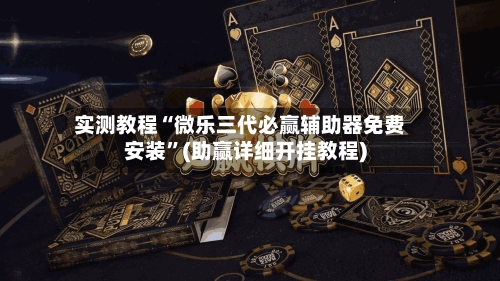 实测教程“微乐三代必赢辅助器免费安装”(助赢详细开挂教程)-第2张图片