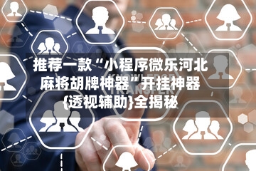 推荐一款“小程序微乐河北麻将胡牌神器”开挂神器{透视辅助}全揭秘