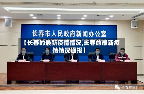 【长春的最新疫情情况,长春的最新疫情情况通报】