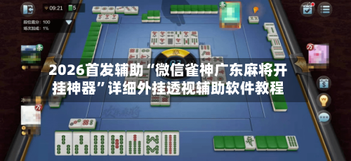 2026首发辅助“微信雀神广东麻将开挂神器”详细外挂透视辅助软件教程