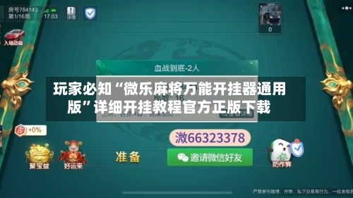 玩家必知“微乐麻将万能开挂器通用版	”详细开挂教程官方正版下载-第3张图片