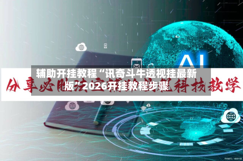 辅助开挂教程“讯奇斗牛透视挂最新版”2026开挂教程步骤-第3张图片