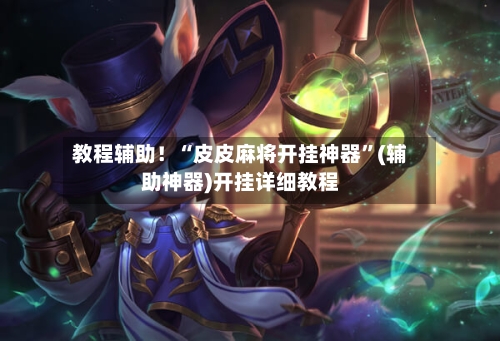 教程辅助！“皮皮麻将开挂神器”(辅助神器)开挂详细教程-第3张图片