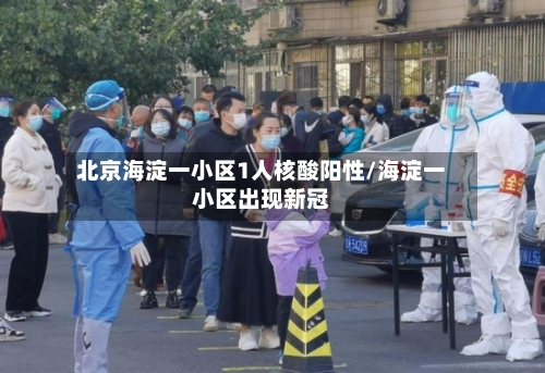 北京海淀一小区1人核酸阳性/海淀一小区出现新冠-第2张图片