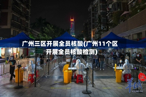广州三区开展全员核酸(广州11个区开展全员核酸检测)
