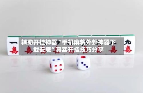 辅助开挂神器“手机麻将外卦神器下载安装”真实开挂技巧分享-第2张图片