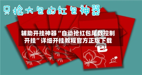 辅助开挂神器“自动抢红包尾数控制开挂	”详细开挂教程官方正版下载-第2张图片