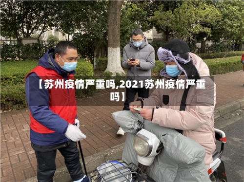 【苏州疫情严重吗,2021苏州疫情严重吗】