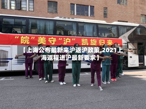 【上海公布最新来沪返沪政策,2021上海返程进沪最新要求】-第2张图片