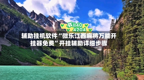 辅助挂机软件“微乐江西麻将万能开挂器免费”开挂辅助详细步骤