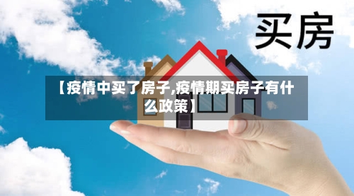【疫情中买了房子,疫情期买房子有什么政策】-第2张图片