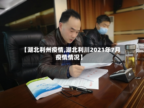 【湖北利州疫情,湖北利川2021年7月疫情情况】