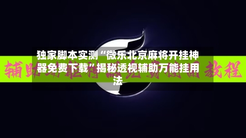 独家脚本实测“微乐北京麻将开挂神器免费下载”揭秘透视辅助万能挂用法-第3张图片