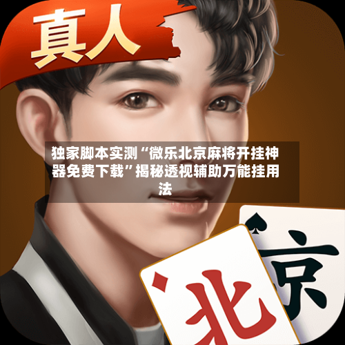 独家脚本实测“微乐北京麻将开挂神器免费下载”揭秘透视辅助万能挂用法