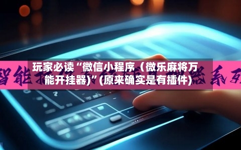 玩家必读“微信小程序（微乐麻将万能开挂器)”(原来确实是有插件)-第3张图片