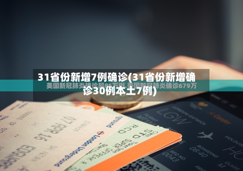 31省份新增7例确诊(31省份新增确诊30例本土7例)-第2张图片