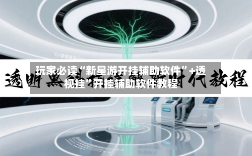 玩家必读“新星游开挂辅助软件	”+透视挂”开挂辅助软件教程-第3张图片