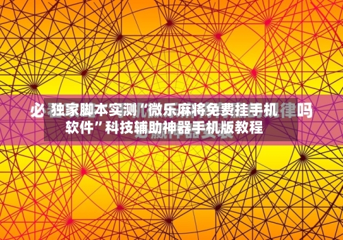 独家脚本实测“微乐麻将免费挂手机软件	”科技辅助神器手机版教程-第2张图片