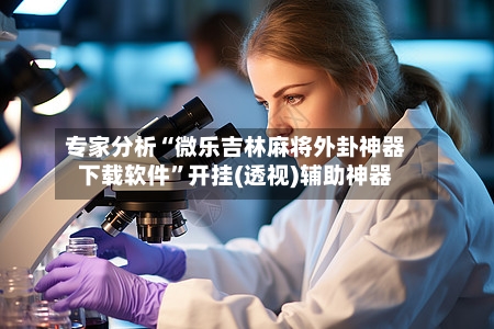 专家分析“微乐吉林麻将外卦神器下载软件”开挂(透视)辅助神器