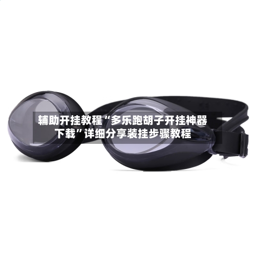 辅助开挂教程“多乐跑胡子开挂神器下载”详细分享装挂步骤教程-第2张图片