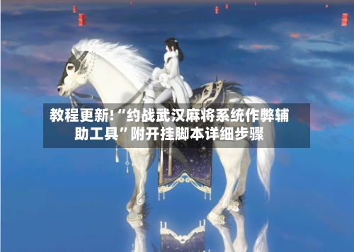 教程更新!“约战武汉麻将系统作弊辅助工具”附开挂脚本详细步骤-第1张图片