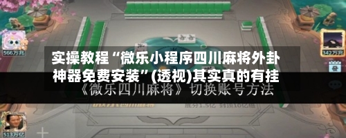 实操教程“微乐小程序四川麻将外卦神器免费安装”(透视)其实真的有挂-第2张图片
