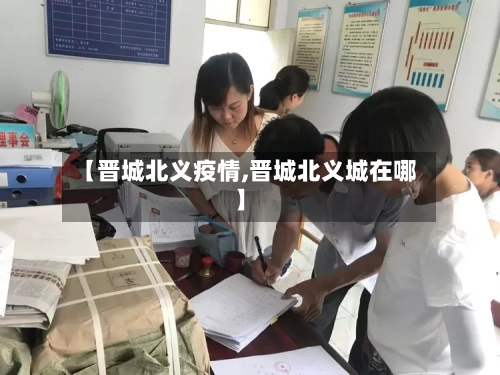 【晋城北义疫情,晋城北义城在哪】-第2张图片