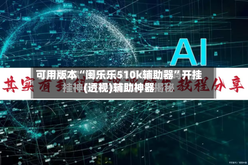 可用版本“闽乐乐510k辅助器”开挂(透视)辅助神器