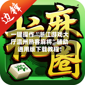 一键操作“浙江游戏大厅温州熟客麻将”辅助通用版下载教程！-第3张图片