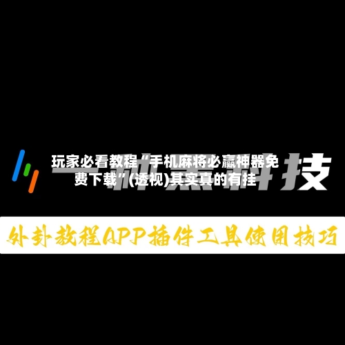 玩家必看教程“手机麻将必赢神器免费下载”(透视)其实真的有挂-第2张图片