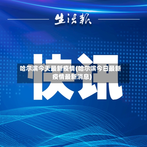 哈尔滨今天最新疫情(哈尔滨今日最新疫情最新消息)