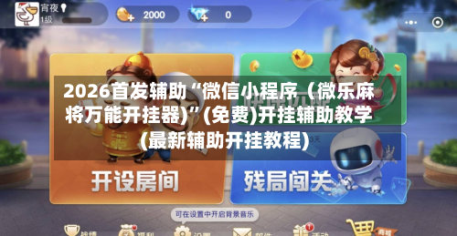 2026首发辅助“微信小程序（微乐麻将万能开挂器)”(免费)开挂辅助教学(最新辅助开挂教程)-第2张图片