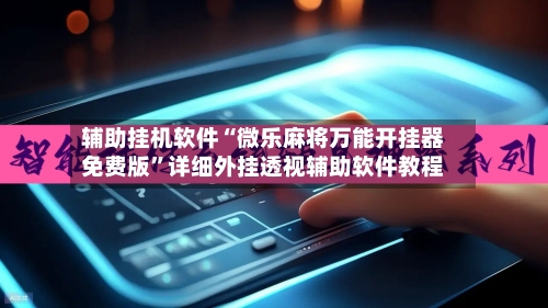 辅助挂机软件“微乐麻将万能开挂器免费版	”详细外挂透视辅助软件教程-第2张图片